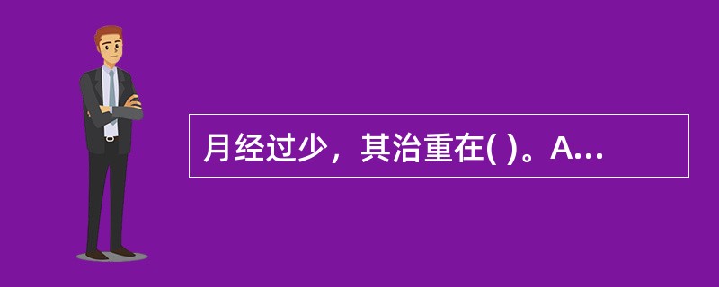 月经过少，其治重在( )。A、活血化瘀B、温经散寒C、养血理气D、濡养精血E、以