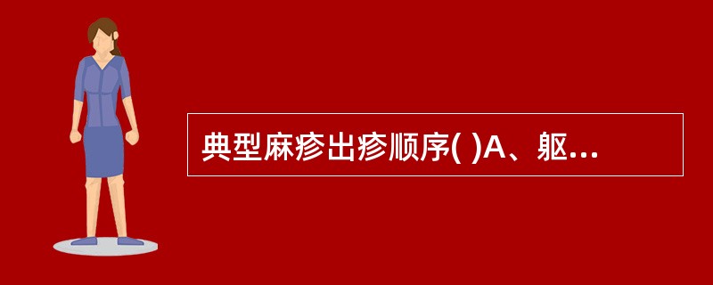 典型麻疹出疹顺序( )A、躯干、四肢及面部B、面部、四肢、躯干及手足C、耳后、发