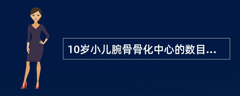 10岁小儿腕骨骨化中心的数目是A、9个B、8个C、10个D、11个E、12个 -