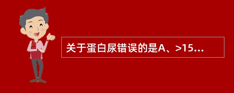 关于蛋白尿错误的是A、>150mg£¯d提示蛋白尿B、>2000mg£¯d提示大