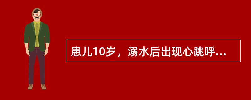 患儿10岁，溺水后出现心跳呼吸骤停，经皮囊面罩加压通气后心率为25次£¯分，在继