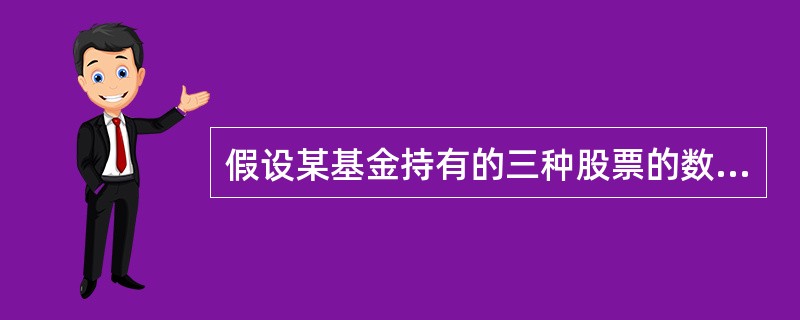 假设某基金持有的三种股票的数量分别为10万股、50万股和100万股,每股的收盘价