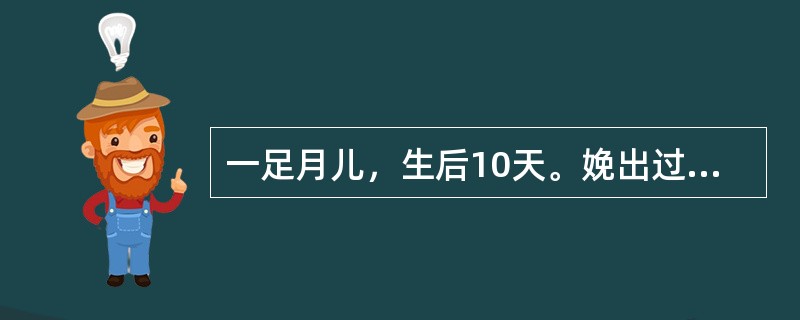 一足月儿，生后10天。娩出过程顺利，混合喂养，胃纳好。近2天偶有吮奶后溢乳，大便