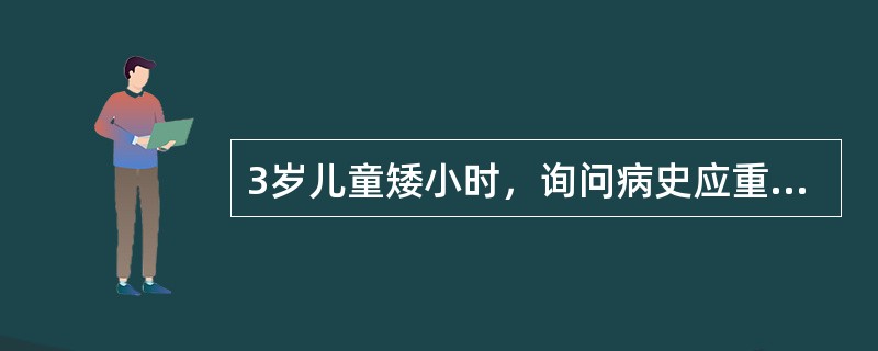 3岁儿童矮小时，询问病史应重点了解A、出生时身长及身高增长情况B、父母身高C、进