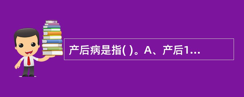 产后病是指( )。A、产后1个月内，发生与分娩或产褥有关的疾病B、产妇在产褥期内
