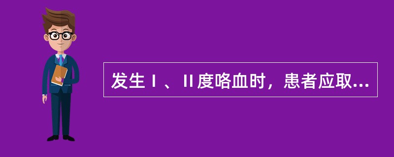 发生Ⅰ、Ⅱ度咯血时，患者应取下列哪种体位A、坐位B、半卧位C、俯卧位D、站立位E