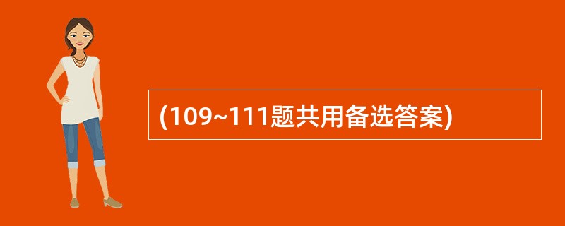 (109~111题共用备选答案)