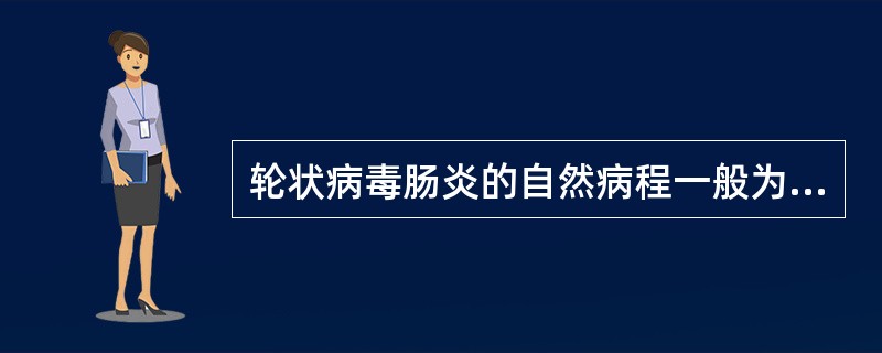 轮状病毒肠炎的自然病程一般为A、1～3天B、3～5天C、3～8天D、5～10天E