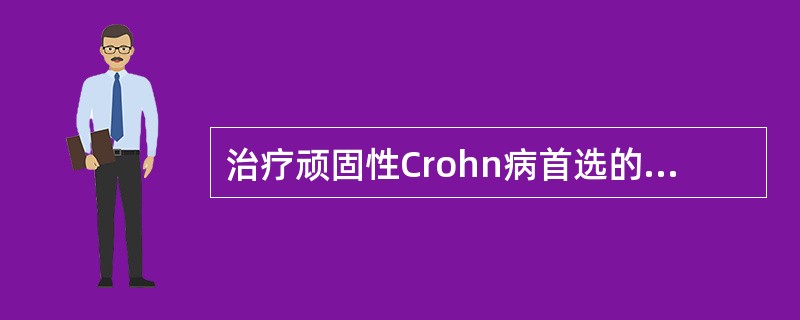 治疗顽固性Crohn病首选的药物是A、皮质类固醇B、免疫抑制剂C、柳酸偶氮磺胺吡