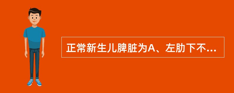 正常新生儿脾脏为A、左肋下不能扪及B、左肋下0.5cm内C、左肋下1～2cmD、