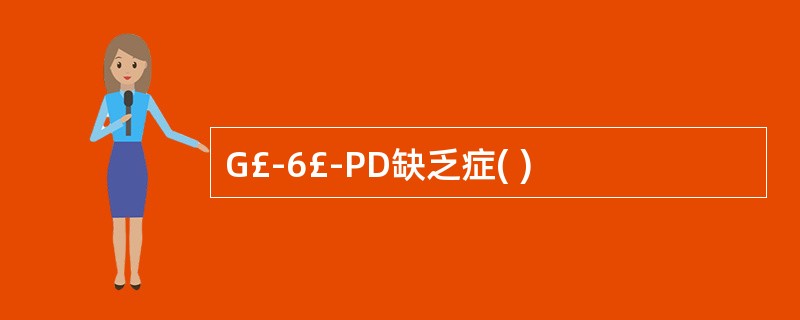 G£­6£­PD缺乏症( )