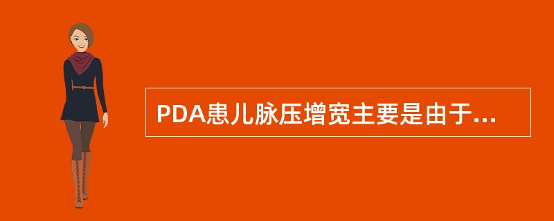 PDA患儿脉压增宽主要是由于( )A、收缩压升高B、收缩压降低C、舒张压升高D、