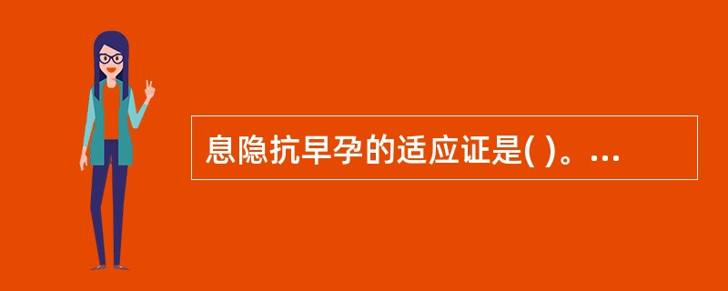 息隐抗早孕的适应证是( )。A、停经5周以内，早期妊娠的健康妇女B、停经6周以内