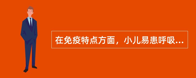 在免疫特点方面，小儿易患呼吸道感染的原因是A、非特异性免疫功能差B、特异性免疫功