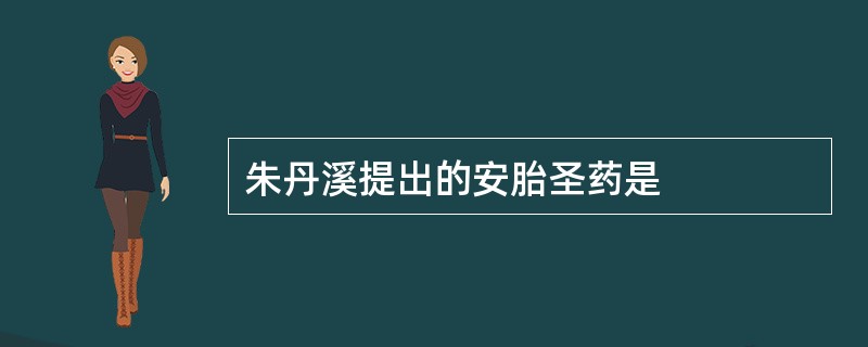 朱丹溪提出的安胎圣药是