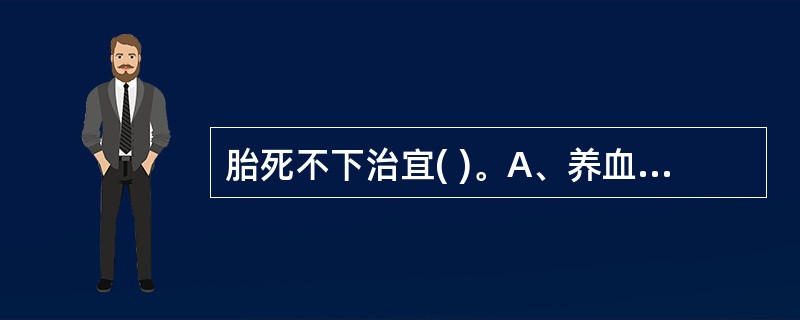 胎死不下治宜( )。A、养血安胎为主B、下胎为主C、补益气血为主D、行气祛瘀为主