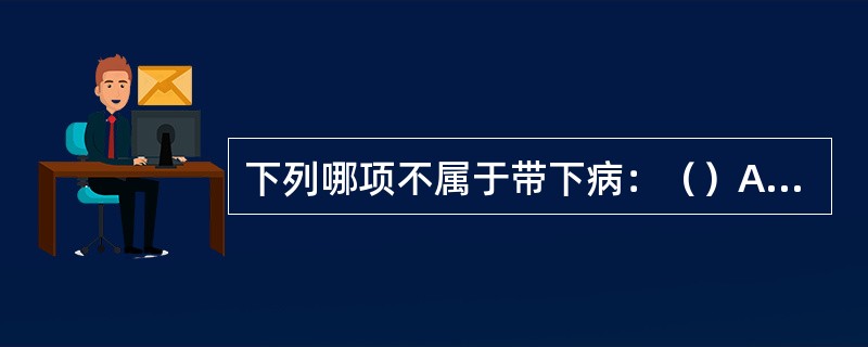 下列哪项不属于带下病：（）A、经行前后，带下量多，无色无臭B、带下量多，色白无