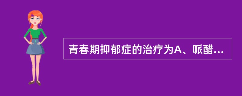 青春期抑郁症的治疗为A、哌醋甲酯B、苯妥英钠C、以心理治疗为主，配合药物治疗D、