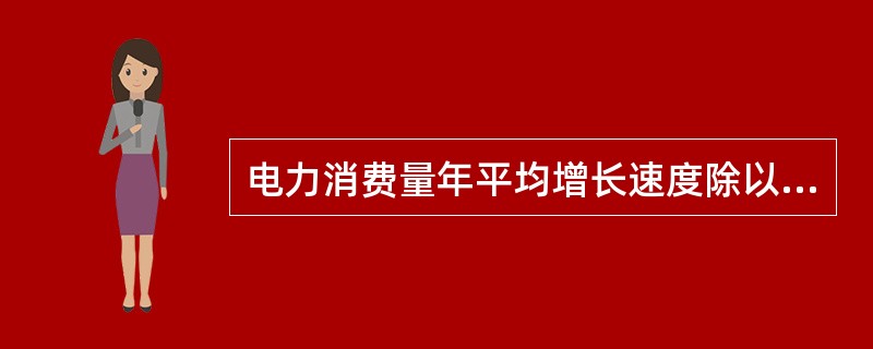 电力消费量年平均增长速度除以国民经济年平均增长速度得到的指标是( )