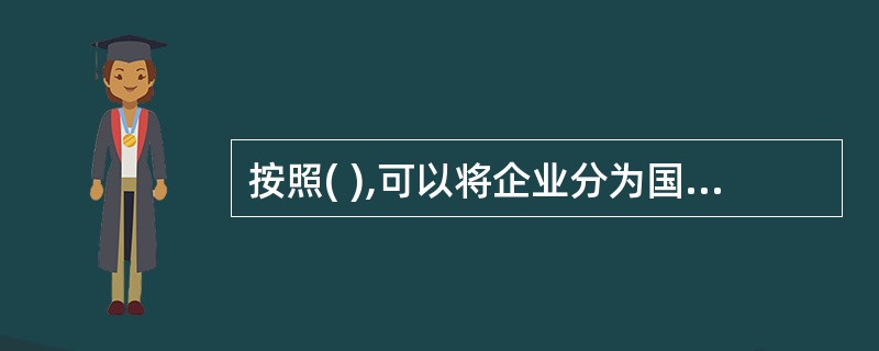 按照( ),可以将企业分为国有企业、集体企业、个体企业和合资企业等几类。