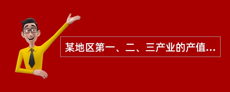 某地区第一、二、三产业的产值等数据如下:第一产业总产出450万元,中问消耗为18