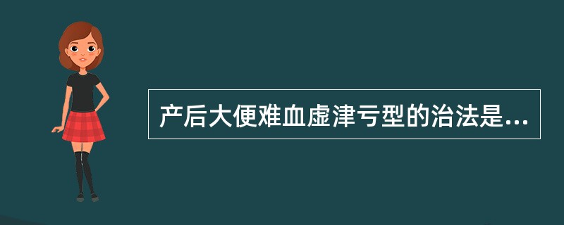 产后大便难血虚津亏型的治法是( )。A、补脾益肺，润肠通便B、养血润燥，润肠通便