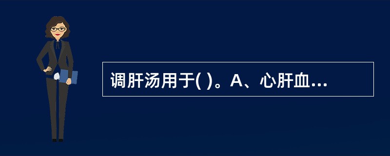 调肝汤用于( )。A、心肝血虚型痛经B、血虚气滞型痛经C、肾气亏损型痛经D、气滞