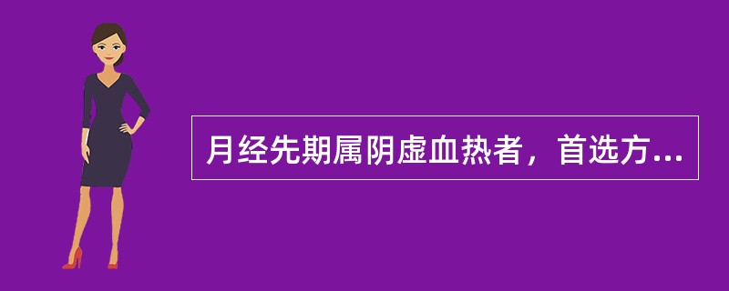 月经先期属阴虚血热者，首选方为( )。A、先期汤B、清经散C、保阴煎D、知柏地黄