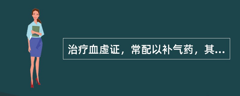 治疗血虚证，常配以补气药，其理论依据是A、气能生血B、气能行血C、气能摄血D、血