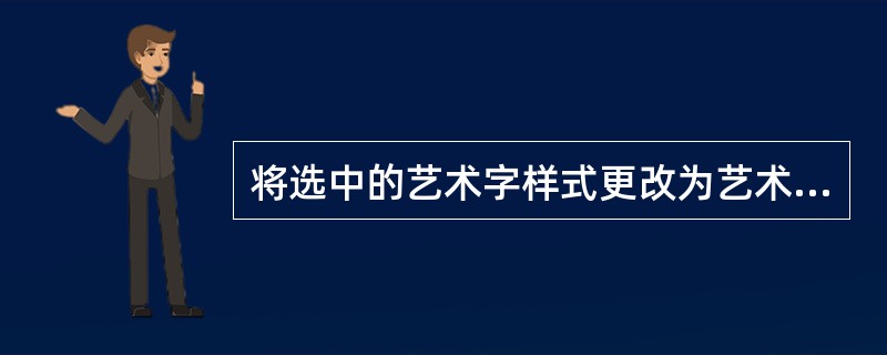 将选中的艺术字样式更改为艺术字库中第4行第2列样式,并为新样式添加三维效果(三维