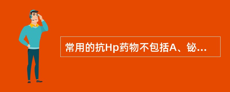 常用的抗Hp药物不包括A、铋剂B、环丙沙星C、克拉霉素D、甲硝唑E、阿莫西林 -