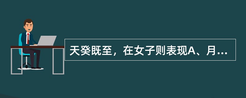 天癸既至，在女子则表现A、月事以时下B、精气溢泻C、阴气足而精血化D、形坏而无子