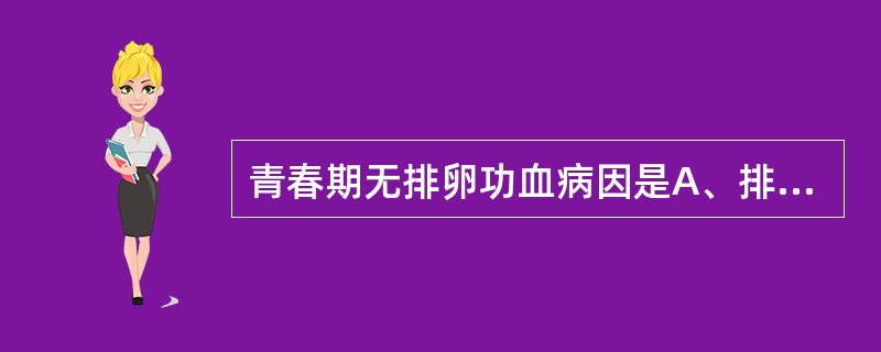 青春期无排卵功血病因是A、排卵前FSH峰无法形成B、卵泡分泌雌激素尚不足C、卵泡