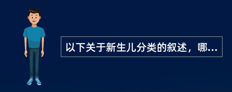 以下关于新生儿分类的叙述，哪一项是正确的A、早期新生儿是出生后2周内的新生儿B、