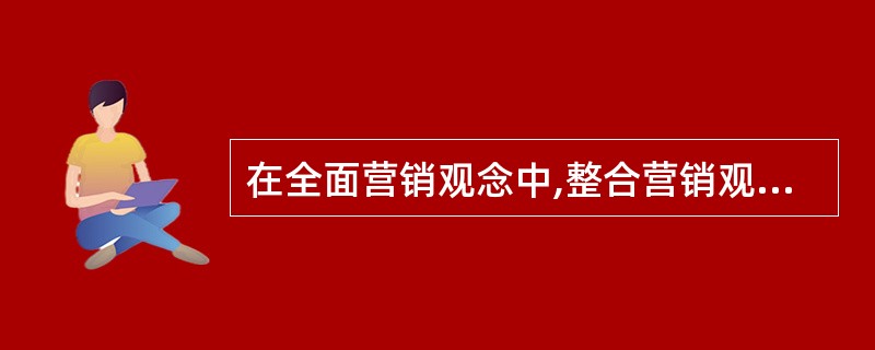 在全面营销观念中,整合营销观念强调( )。