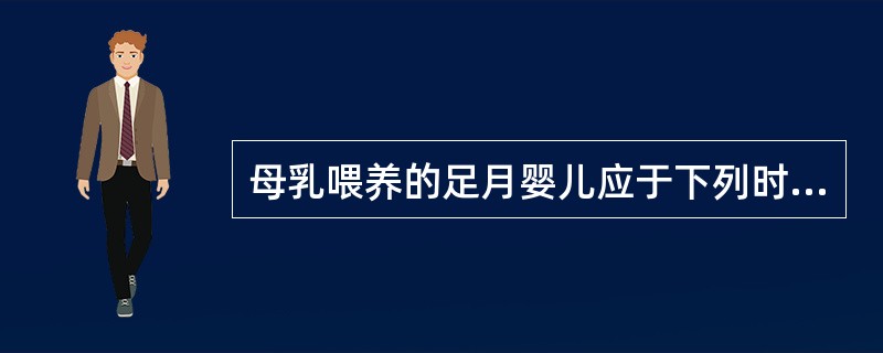 母乳喂养的足月婴儿应于下列时期开始服用维生素DA、生后2周B、生后4周C、生后1