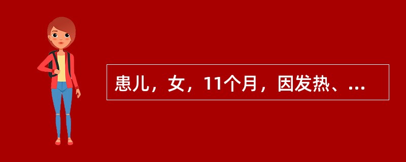 患儿，女，11个月，因发热、易激惹2天就诊。发病以来呕吐2次，大便稀，2～3次£