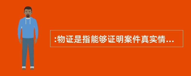 :物证是指能够证明案件真实情况的物质痕迹和物品。物证的特征是它的外形、质量、特性