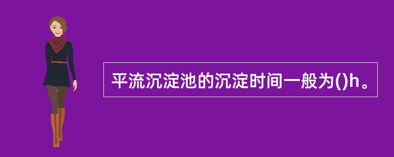 平流沉淀池的沉淀时间一般为()h。