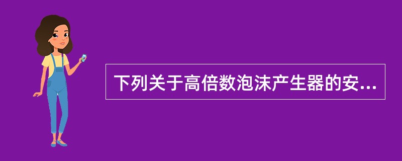 下列关于高倍数泡沫产生器的安装要求不正确的是( )。