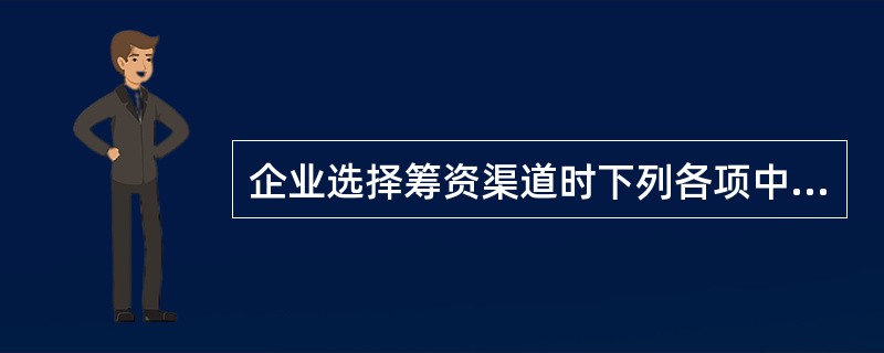 企业选择筹资渠道时下列各项中需要优先考虑的因素是( )。