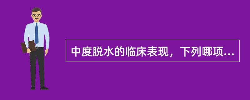 中度脱水的临床表现，下列哪项是错误的( )A、精神萎靡或烦躁不安B、皮肤弹性较差