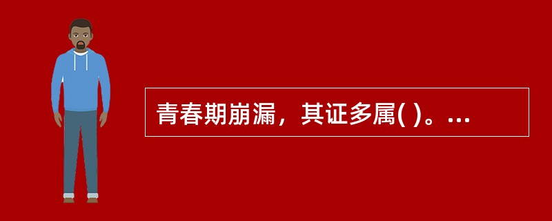 青春期崩漏，其证多属( )。A、肾气不足B、肝郁血热C、脾气虚弱D、肝肾亏损E、