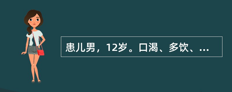 患儿男，12岁。口渴、多饮、多尿、消瘦、乏力1个月，近2天发热、咳嗽。空腹血糖1