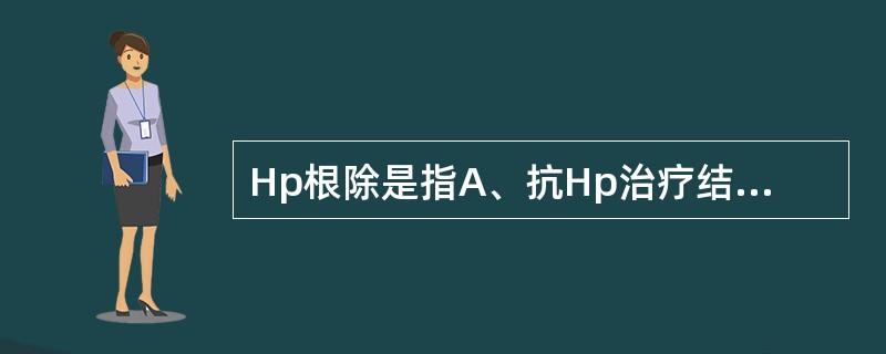 Hp根除是指A、抗Hp治疗结束时，Hp检测阴性B、抗Hp治疗结束后1个月内，Hp