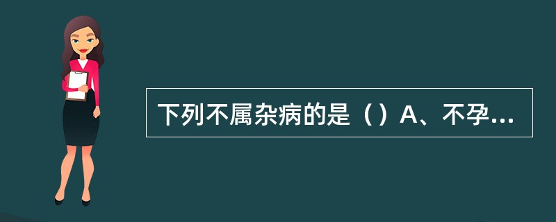 下列不属杂病的是（）A、不孕症B、阴挺C、妇人腹痛D、转胞E、脏躁