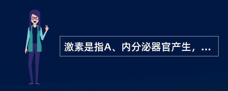 激素是指A、内分泌器官产生，经血循环运输到靶器官或组织发挥效应的微量化学物质B、