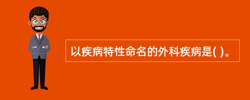 以疾病特性命名的外科疾病是( )。