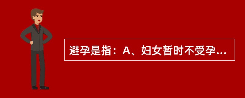 避孕是指：A、妇女暂时不受孕B、受精卵不易着床C、抑制排卵D、杀伤精子E、改变子