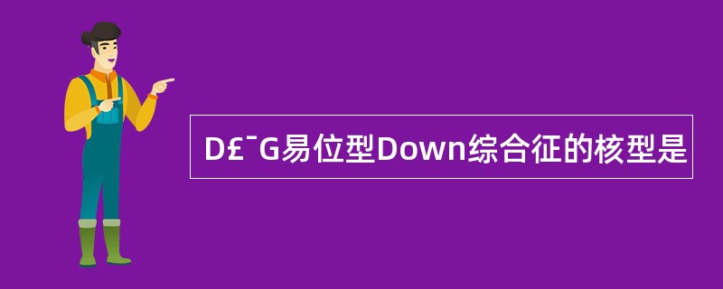 D£¯G易位型Down综合征的核型是